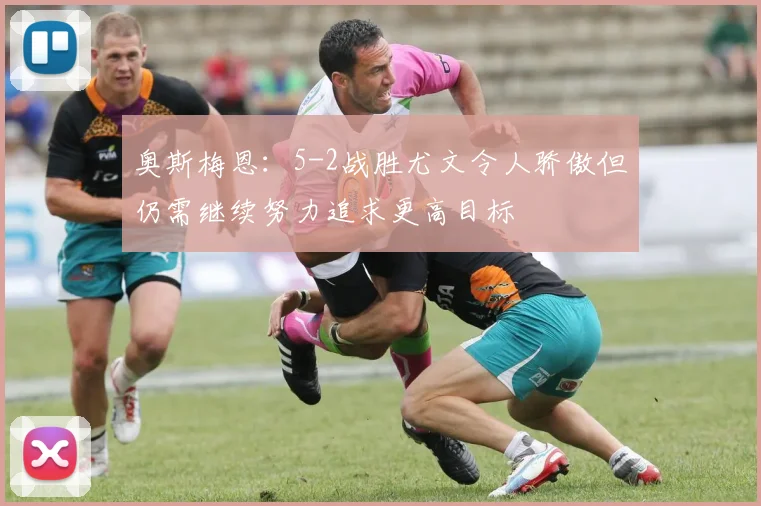 奥斯梅恩:5-2战胜尤文令人骄傲但仍需继续努力追求更高目标