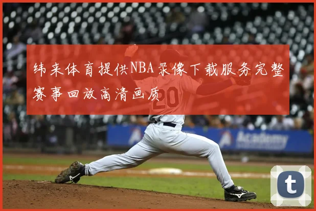 纬来体育提供NBA录像下载服务完整赛事回放高清画质