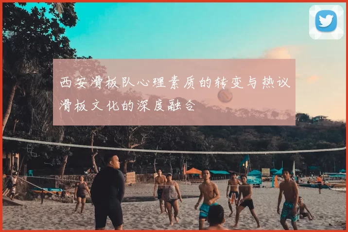 西安滑板队心理素质的转变与热议滑板文化的深度融合
