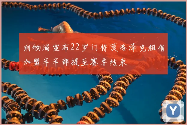 利物浦宣布22岁门将莫洛泽克租借加盟辛辛那提至赛季结束