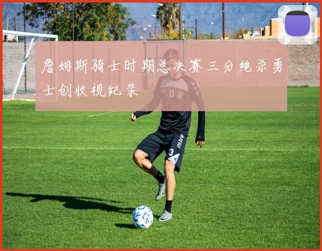 詹姆斯骑士时期总决赛三分绝杀勇士创收视纪录