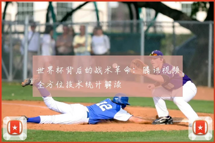世界杯背后的战术革命:腾讯视频全方位技术统计解读