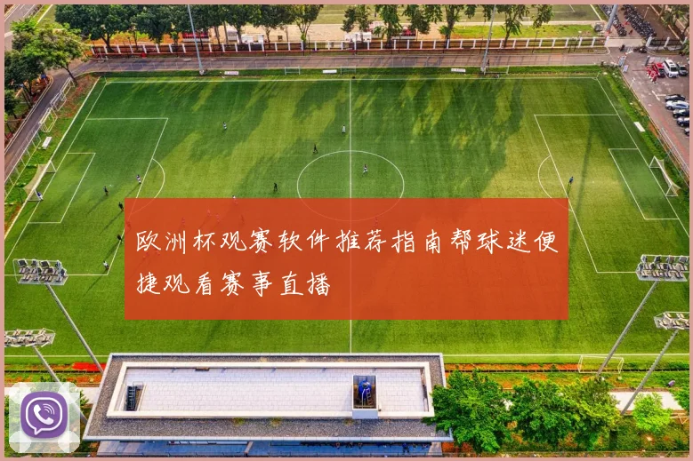 欧洲杯观赛软件推荐指南帮球迷便捷观看赛事直播