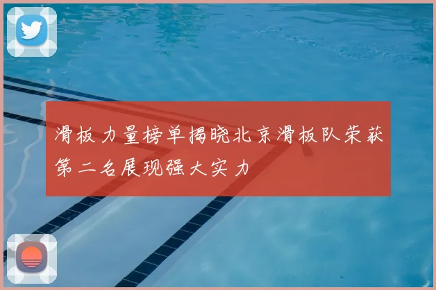 滑板力量榜单揭晓北京滑板队荣获第二名展现强大实力