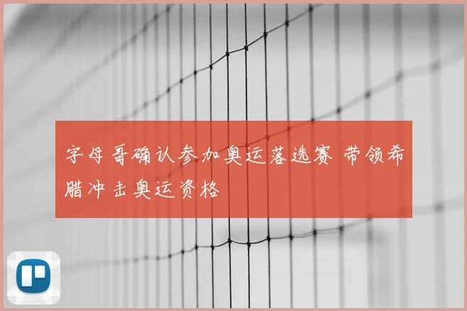 字母哥确认参加奥运落选赛 带领希腊冲击奥运资格