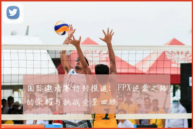 国际邀请赛特别报道：FPX逆袭之路的荣耀与挑战全景回顾