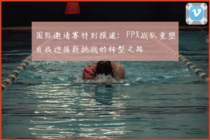 国际邀请赛特别报道：FPX战队重塑自我迎接新挑战的转型之路
