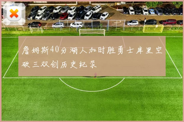 詹姆斯40分湖人加时胜勇士库里空砍三双创历史纪录