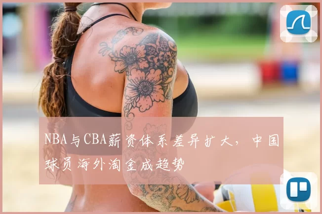 NBA与CBA薪资体系差异扩大，中国球员海外淘金成趋势