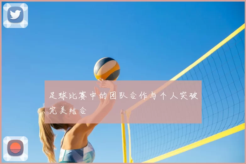 足球比赛中的团队合作与个人突破完美结合