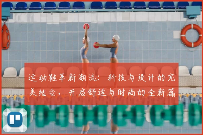运动鞋革新潮流：科技与设计的完美结合，开启舒适与时尚的全新篇章
