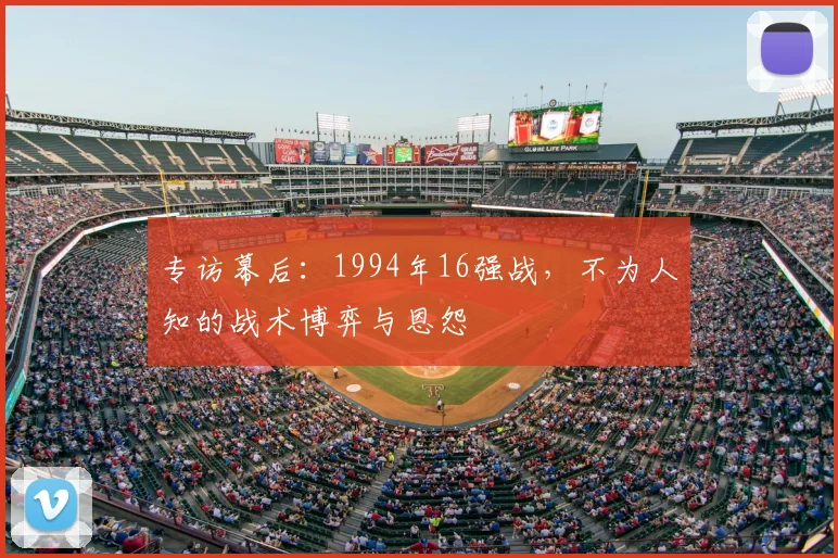 专访幕后：1994年16强战，不为人知的战术博弈与恩怨