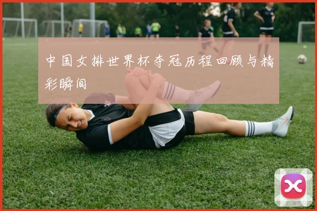 中国女排世界杯夺冠历程回顾与精彩瞬间