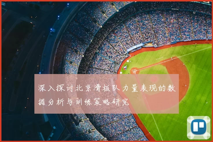 深入探讨北京滑板队力量表现的数据分析与训练策略研究