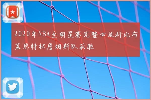 2020年NBA全明星赛完整回放科比布莱恩特杯詹姆斯队获胜