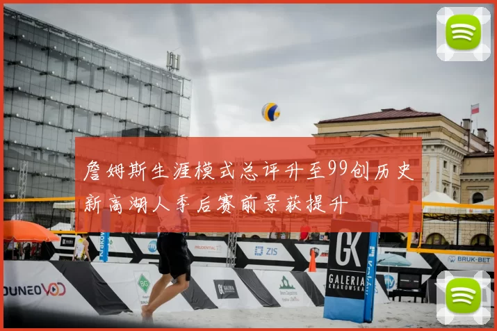 詹姆斯生涯模式总评升至99创历史新高湖人季后赛前景获提升