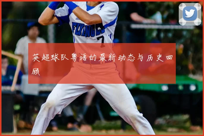 英超球队粤语的最新动态与历史回顾