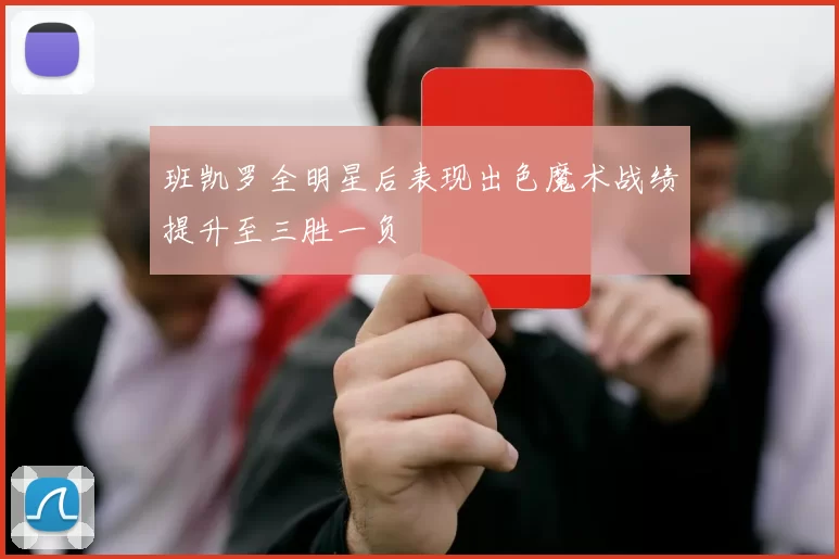 班凯罗全明星后表现出色魔术战绩提升至三胜一负