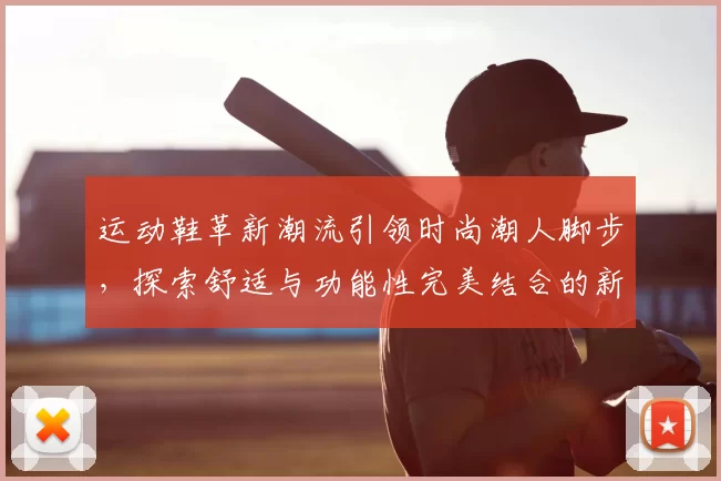 运动鞋革新潮流引领时尚潮人脚步，探索舒适与功能性完美结合的新趋势