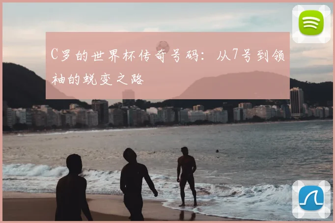 C罗的世界杯传奇号码：从7号到领袖的蜕变之路