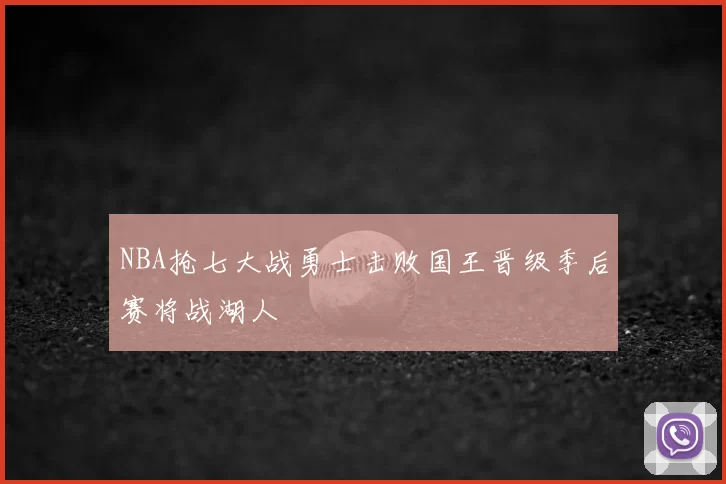 NBA抢七大战勇士击败国王晋级季后赛将战湖人