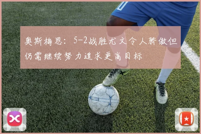 奥斯梅恩:5-2战胜尤文令人骄傲但仍需继续努力追求更高目标