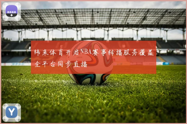 纬来体育开启NBA赛事转播服务覆盖全平台同步直播