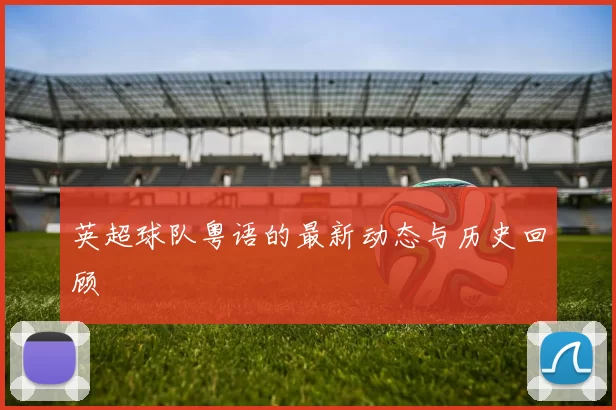 英超球队粤语的最新动态与历史回顾