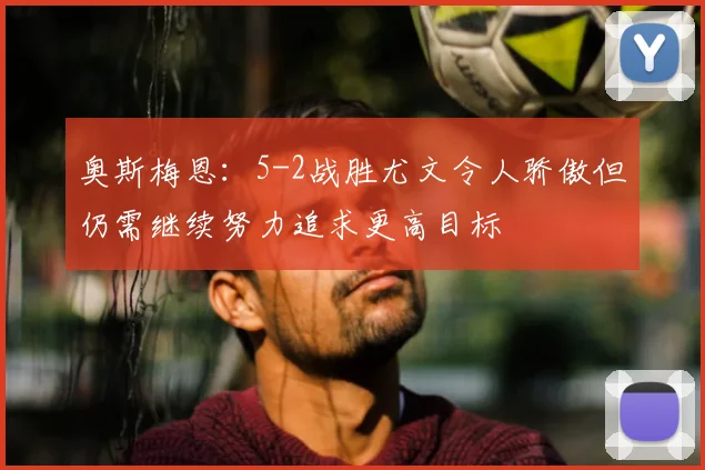 奥斯梅恩:5-2战胜尤文令人骄傲但仍需继续努力追求更高目标