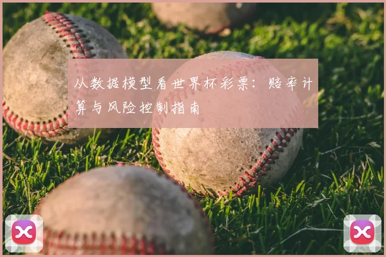 从数据模型看世界杯彩票:赔率计算与风险控制指南