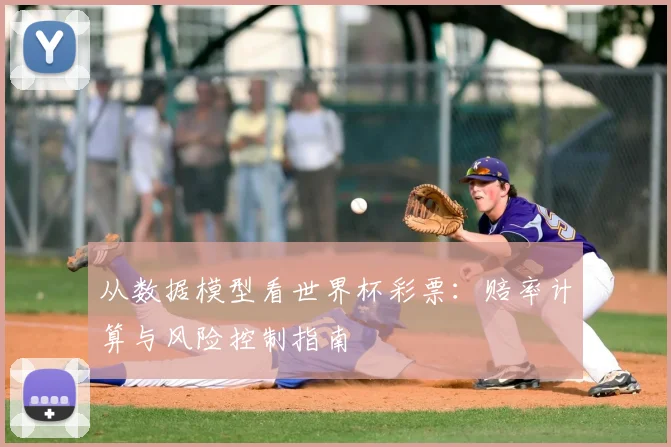 从数据模型看世界杯彩票:赔率计算与风险控制指南