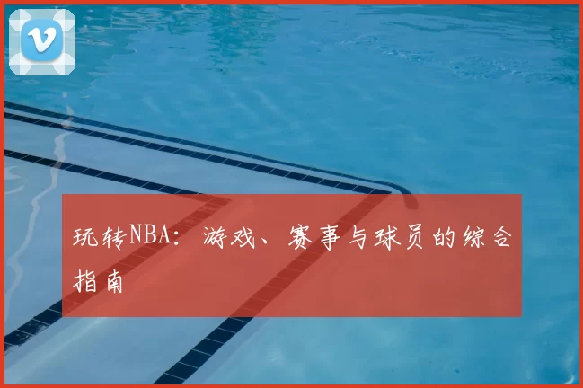 玩转NBA：游戏、赛事与球员的综合指南