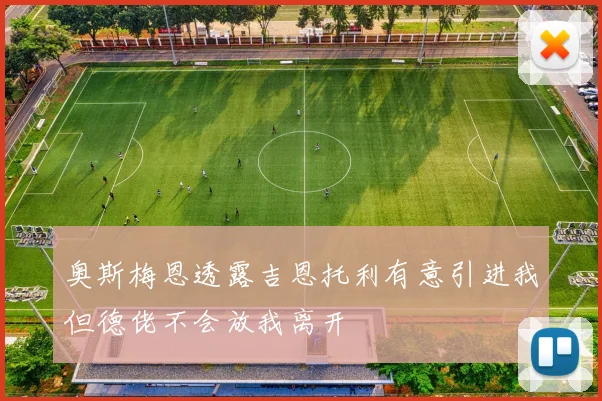 奥斯梅恩透露吉恩托利有意引进我但德佬不会放我离开