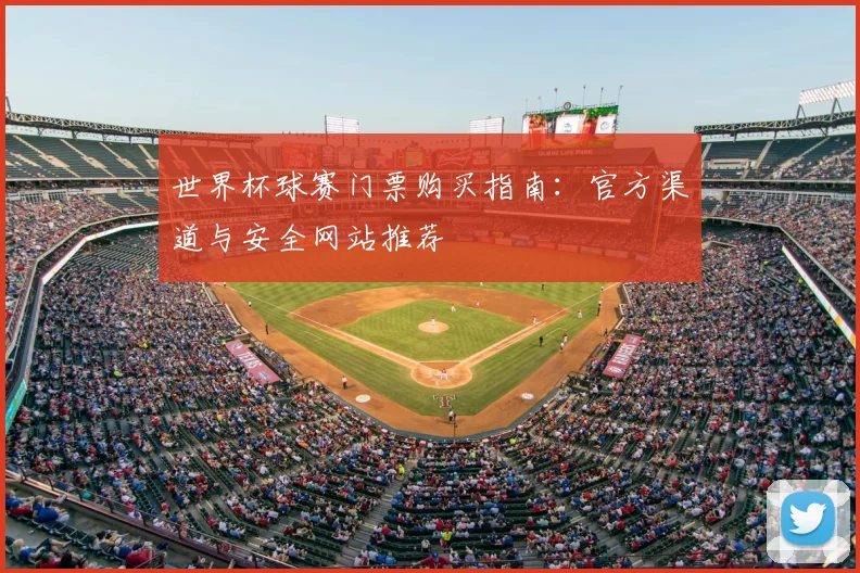 世界杯球赛门票购买指南:官方渠道与安全网站推荐