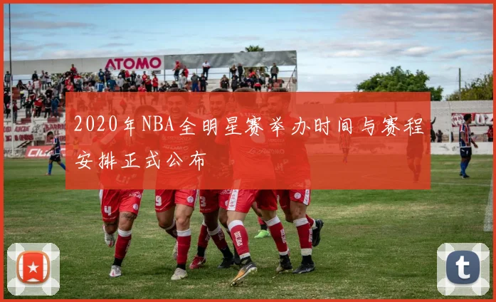 2020年NBA全明星赛举办时间与赛程安排正式公布