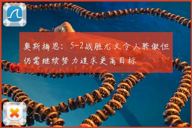 奥斯梅恩：5-2战胜尤文令人骄傲但仍需继续努力追求更高目标