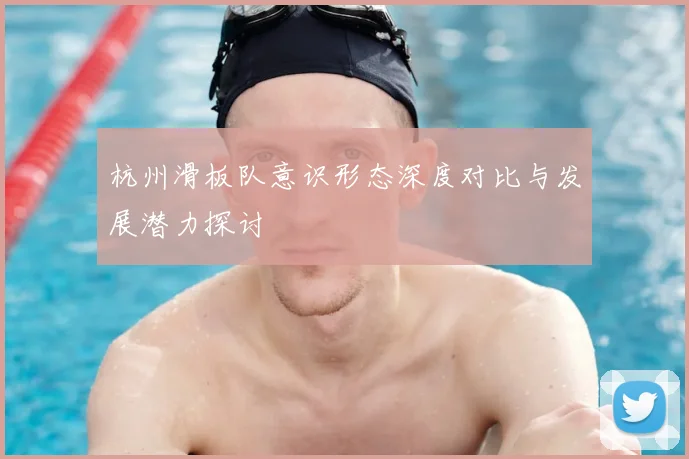 杭州滑板队意识形态深度对比与发展潜力探讨