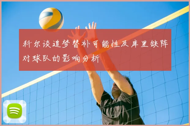 科尔谈追梦替补可能性及库里缺阵对球队的影响分析