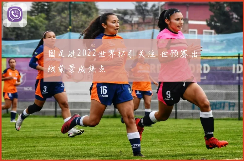 国足进2022世界杯引关注 世预赛出线前景成焦点