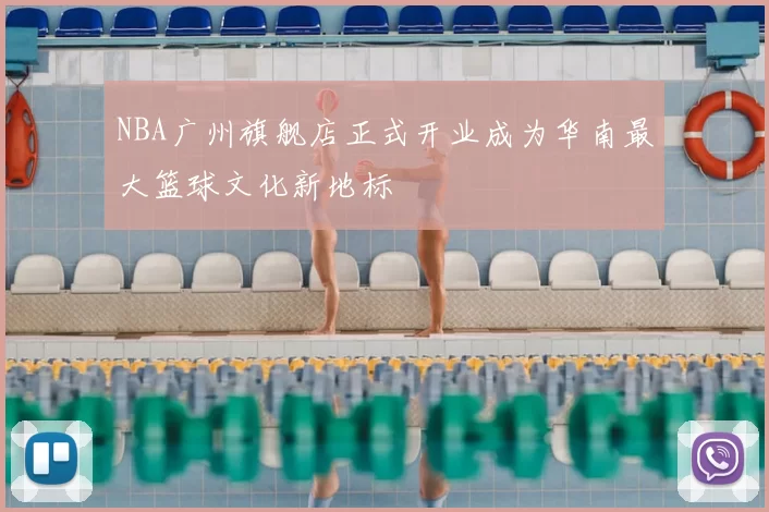 NBA广州旗舰店正式开业成为华南最大篮球文化新地标