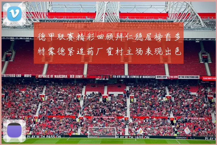 德甲联赛精彩回顾拜仁稳居榜首多特蒙德紧追药厂霍村主场表现出色