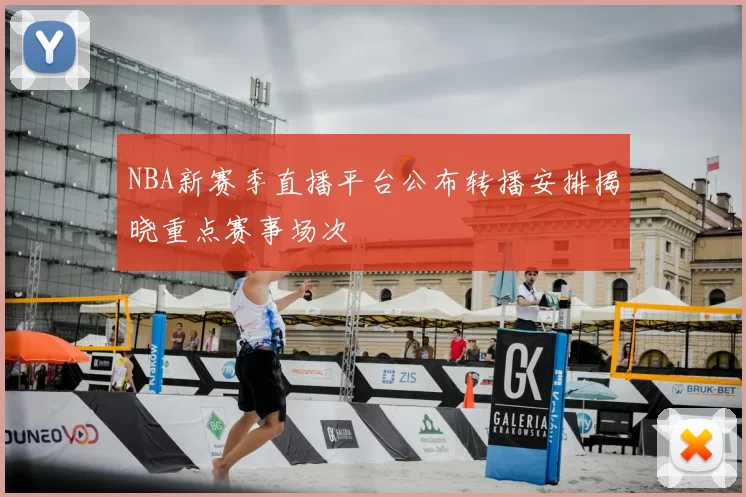 NBA新赛季直播平台公布转播安排揭晓重点赛事场次
