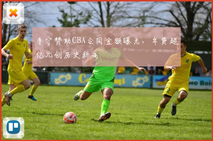 李宁赞助CBA合同金额曝光，年费超亿元创历史新高