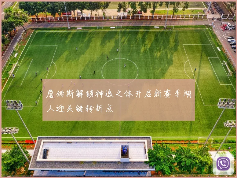 詹姆斯解锁神选之体开启新赛季湖人迎关键转折点
