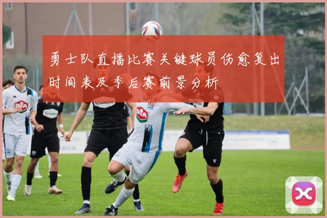 勇士队直播比赛关键球员伤愈复出时间表及季后赛前景分析