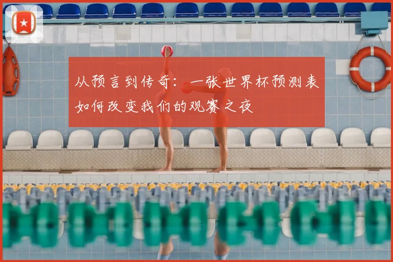 从预言到传奇:一张世界杯预测表如何改变我们的观赛之夜
