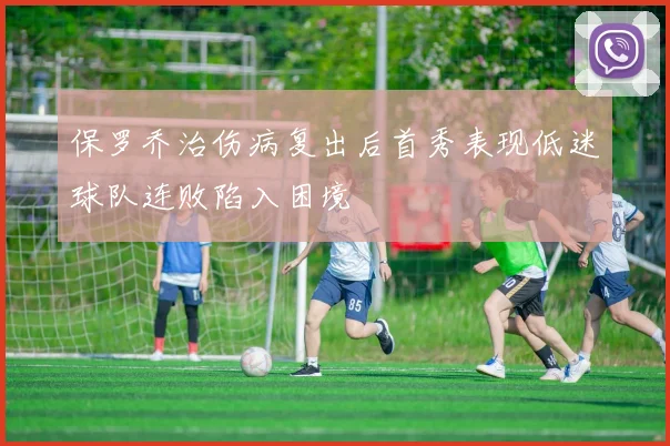保罗乔治伤病复出后首秀表现低迷球队连败陷入困境