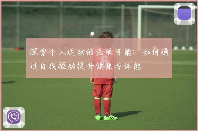 探索个人运动的无限可能：如何通过自我驱动提升健康与体能