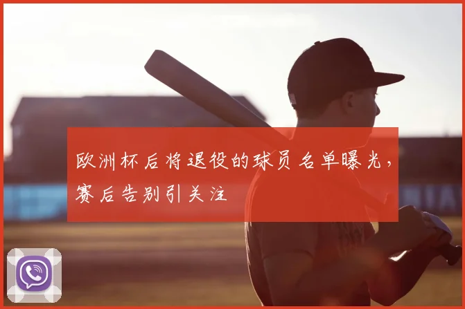 欧洲杯后将退役的球员名单曝光，赛后告别引关注