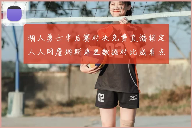 湖人勇士季后赛对决免费直播锁定人人网詹姆斯库里数据对比成看点